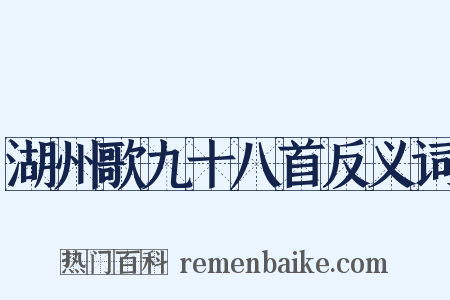 湖州歌九十八首反义词是什么意思的图片
